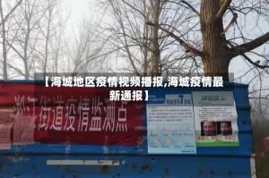 【海城地区疫情视频播报,海城疫情最新通报】