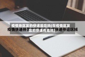 疫情地区发的快递能吃吗(在疫情区发回的快递有毒吗)