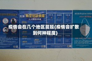 疫情会在几个地区蔓延(疫情会扩散到何种程度)