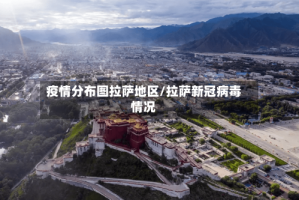 疫情分布图拉萨地区/拉萨新冠病毒情况