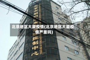 北京地区大厦疫情(北京地区大厦疫情严重吗)