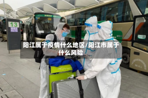 阳江属于疫情什么地区/阳江市属于什么风险