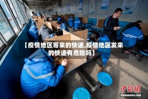 【疫情地区寄来的快递,疫情地区发来的快递有危险吗】