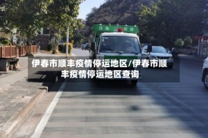 伊春市顺丰疫情停运地区/伊春市顺丰疫情停运地区查询