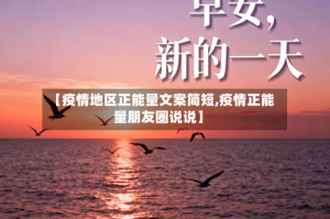 【疫情地区正能量文案简短,疫情正能量朋友圈说说】