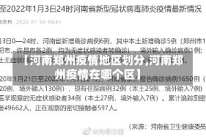 【河南郑州疫情地区划分,河南郑州疫情在哪个区】