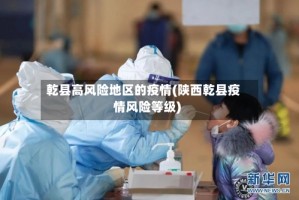 乾县高风险地区的疫情(陕西乾县疫情风险等级)