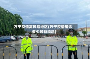 万宁疫情高风险地区(万宁疫情确诊多少最新消息)