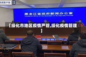 【绥化市地区疫情严管,绥化疫情管理】