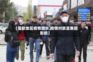 【亚欧地区疫情增长,疫情对欧亚集团影响】