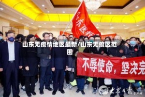 山东无疫情地区最新/山东无疫区范围