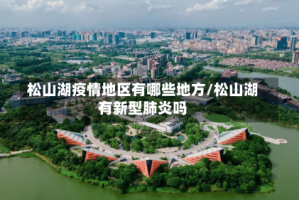 松山湖疫情地区有哪些地方/松山湖有新型肺炎吗