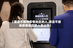 【酒店不接待疫情地区的人,酒店不接待疫情地区的人怎么办】