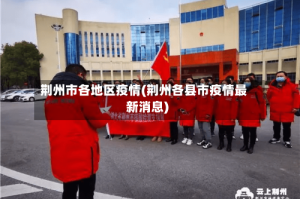 荆州市各地区疫情(荆州各县市疫情最新消息)