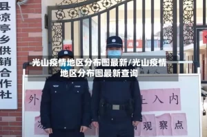 光山疫情地区分布图最新/光山疫情地区分布图最新查询
