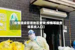 【疫情提级管理地区查询,疫情等级查询系统入口】