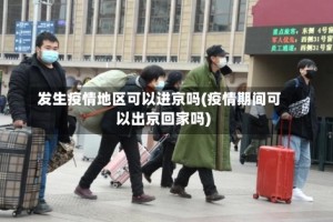 发生疫情地区可以进京吗(疫情期间可以出京回家吗)