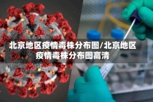 北京地区疫情毒株分布图/北京地区疫情毒株分布图高清