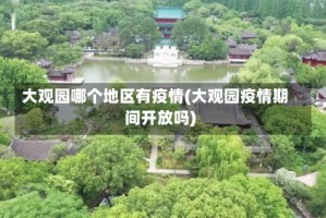 大观园哪个地区有疫情(大观园疫情期间开放吗)