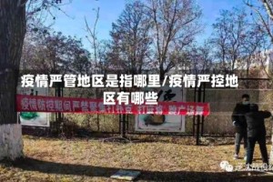 疫情严管地区是指哪里/疫情严控地区有哪些