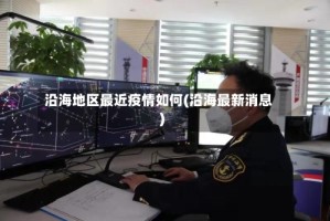 沿海地区最近疫情如何(沿海最新消息)