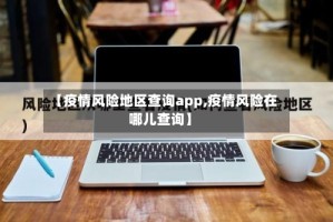 【疫情风险地区查询app,疫情风险在哪儿查询】