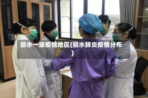 丽水一级疫情地区(丽水肺炎疫情分布)