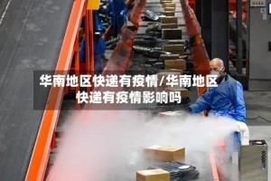 华南地区快递有疫情/华南地区快递有疫情影响吗