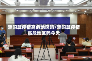 濮阳算疫情高危地区吗/濮阳算疫情高危地区吗今天