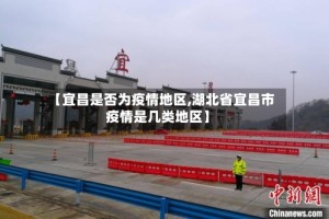 【宜昌是否为疫情地区,湖北省宜昌市疫情是几类地区】