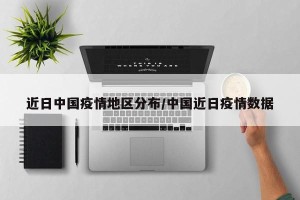 近日中国疫情地区分布/中国近日疫情数据