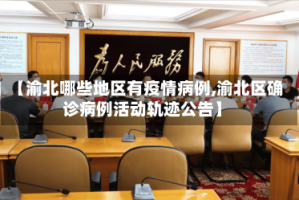 【渝北哪些地区有疫情病例,渝北区确诊病例活动轨迹公告】