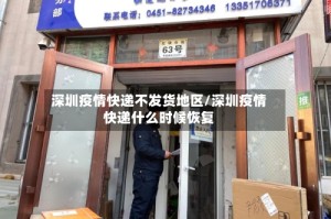 深圳疫情快递不发货地区/深圳疫情快递什么时候恢复