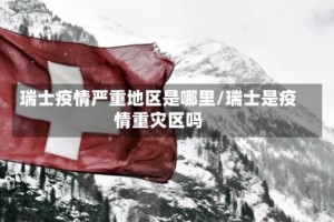 瑞士疫情严重地区是哪里/瑞士是疫情重灾区吗