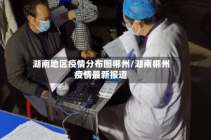 湖南地区疫情分布图郴州/湖南郴州疫情最新报道