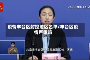 疫情丰台区封控地区名单/丰台区疫情严重吗