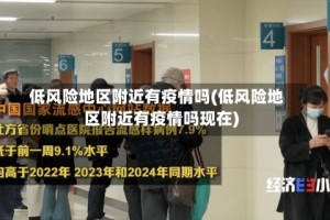 低风险地区附近有疫情吗(低风险地区附近有疫情吗现在)