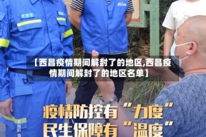 【西昌疫情期间解封了的地区,西昌疫情期间解封了的地区名单】