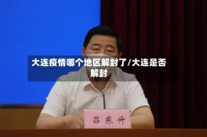 大连疫情哪个地区解封了/大连是否解封