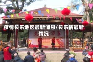 疫情长乐地区最新消息/长乐情最新情况