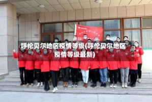 呼伦贝尔地区疫情等级(呼伦贝尔地区疫情等级最新)