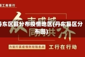丹东区县分布疫情地区(丹东县区分布图)