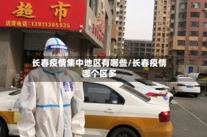 长春疫情集中地区有哪些/长春疫情哪个区多
