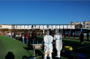 【边境地区入昭疫情,边境线疫情防控】