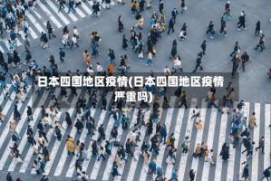 日本四国地区疫情(日本四国地区疫情严重吗)