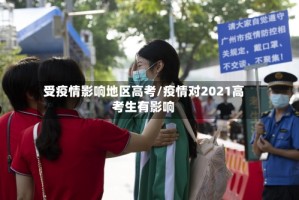 受疫情影响地区高考/疫情对2021高考生有影响