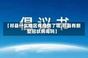 【祁县什么地区有疫情了呢,祁县有新型冠状病毒吗】