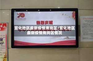 宣化地区最新疫情南岗区/宣化地区最新疫情南岗区情况