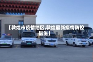 【敦煌市疫情地区,敦煌最新疫情防控措施】
