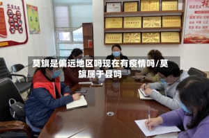 莫旗是偏远地区吗现在有疫情吗/莫旗属于县吗